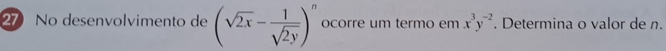 No desenvolvimento de (sqrt(2x)- 1/sqrt(2y) )^n ocorre um termo em x^3y^(-2). Determina o valor de n.