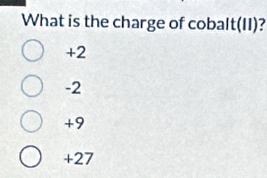 What is the charge of cobal t(11 )?
+2
-2
+9
+27