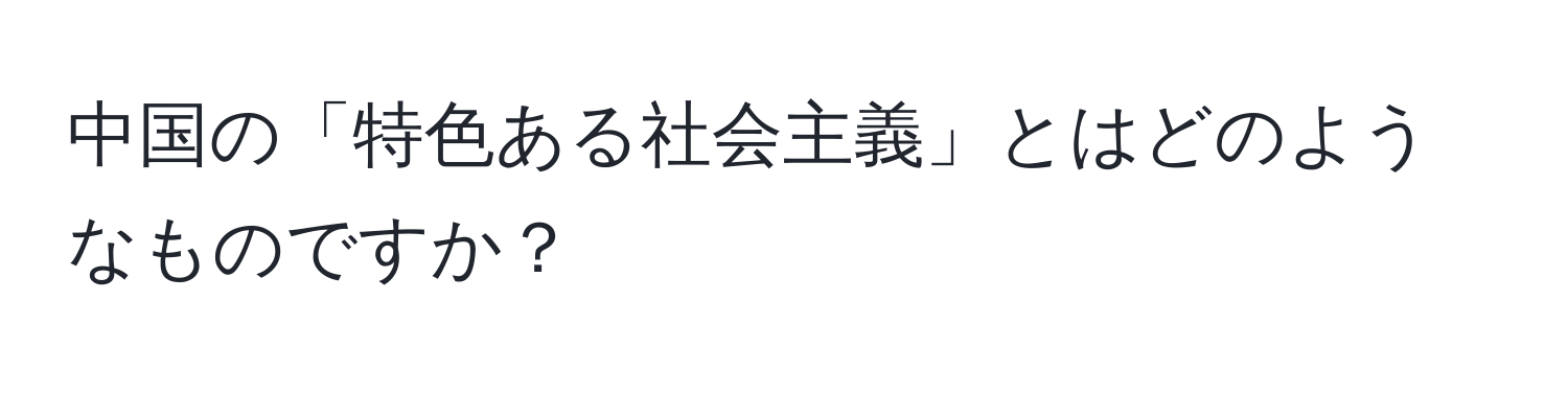 中国の「特色ある社会主義」とはどのようなものですか？