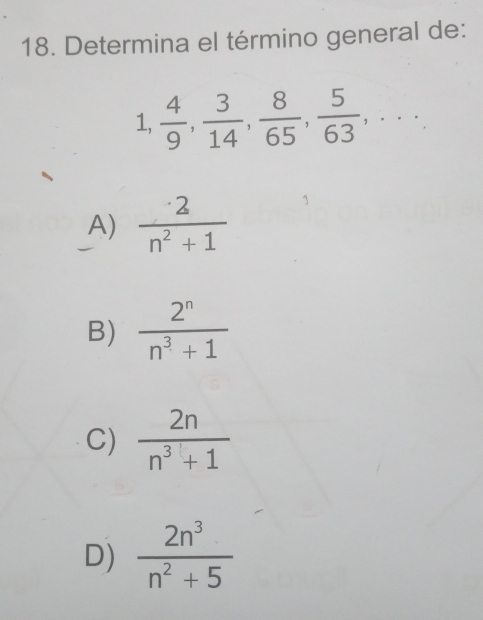 Determina el término general de:
1,  4/9 ,  3/14 ,  8/65 ,  5/63 ,...
A)  2/n^2+1 
B)  2^n/n^3+1 
C)  2n/n^3+1 
D)  2n^3/n^2+5 