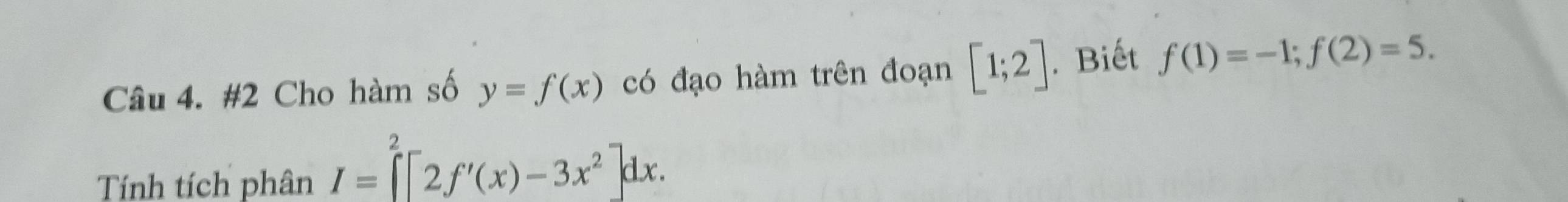 #2 Cho hàm số y=f(x) có đạo hàm trên đoạn [1;2]. Biết f(1)=-1;f(2)=5. 
Tính tích phân I=prodlimits^(2^2[2f'(x)-3x^2)]dx.