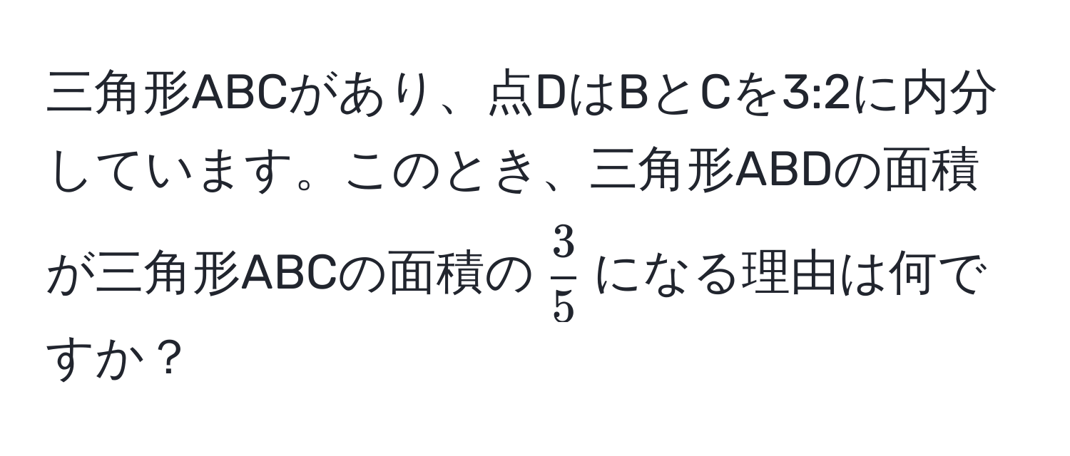 三角形ABCがあり、点DはBとCを3:2に内分しています。このとき、三角形ABDの面積が三角形ABCの面積の$ 3/5 $になる理由は何ですか？