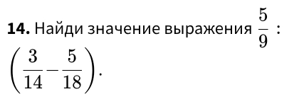 Найди значение выражения  5/9  :
( 3/14 - 5/18 ).