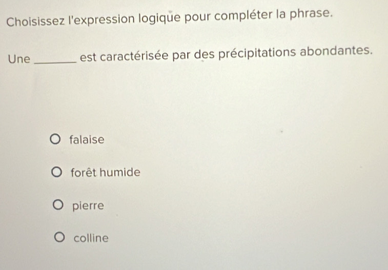 Choisissez l'expression logique pour compléter la phrase.
Une _est caractérisée par des précipitations abondantes.
falaise
forêt humide
pierre
colline