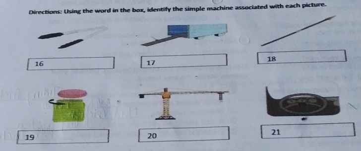 Directions: Using the word in the box, identify the simple machine associated with each picture.
16
17
18
19
20
21