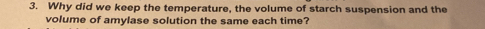 Why did we keep the temperature, the volume of starch suspension and the 
volume of amylase solution the same each time?