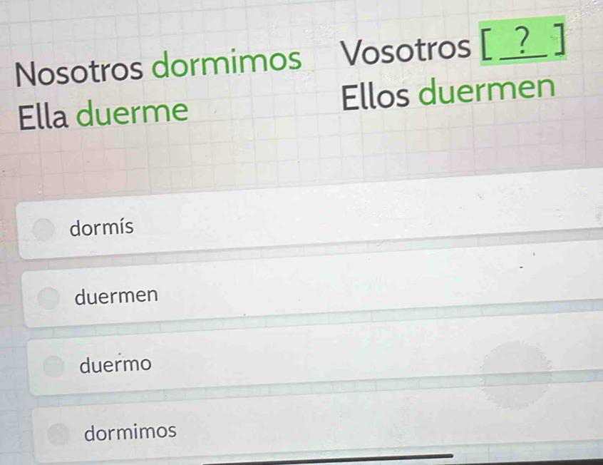 Nosotros dormimos Vosotros [ _?_ ]
Ella duerme Ellos duermen
dormís
duermen
duermo
dormimos