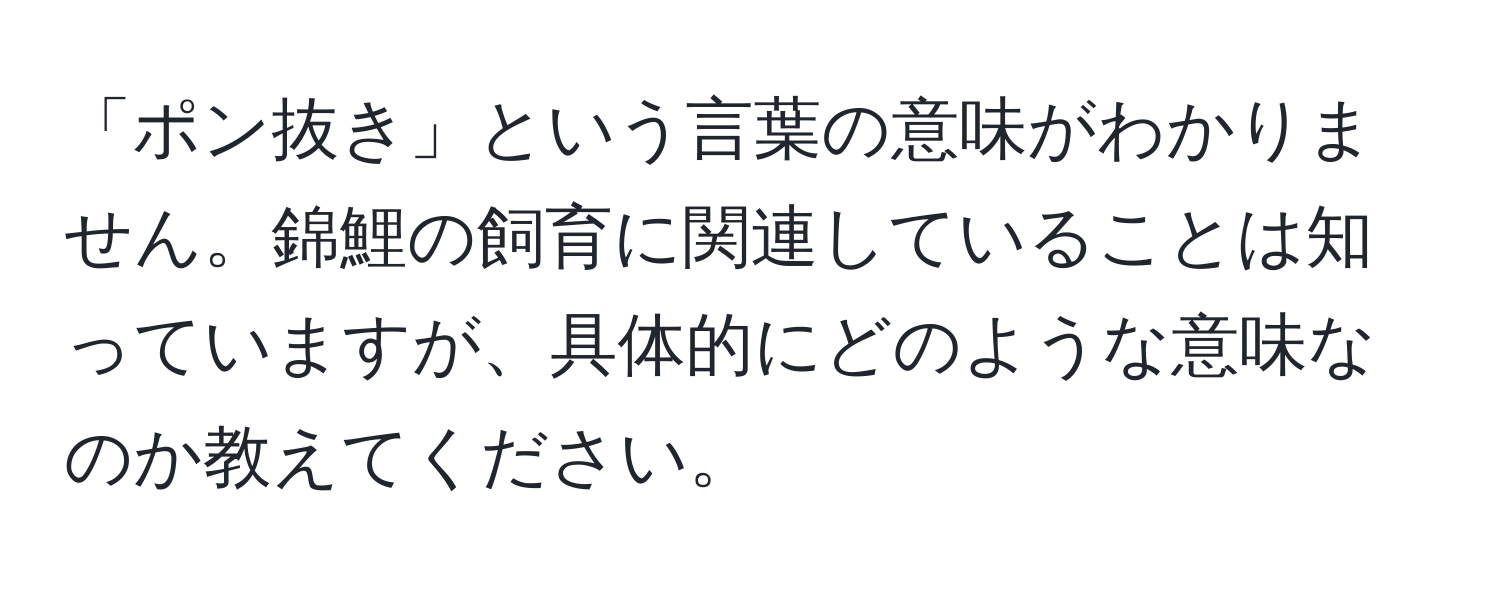 「ポン抜き」という言葉の意味がわかりません。錦鯉の飼育に関連していることは知っていますが、具体的にどのような意味なのか教えてください。