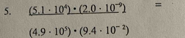 _ (5.1· 10^42· (2.0· 10^(-9)) =
(4.9· 10^5)· (9.4· 10^(-2))