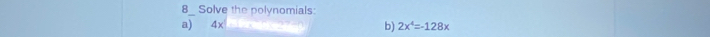 Solve the polynomials: 
a) 4x
b) 2x^4=-128x