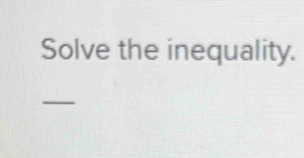 Solve the inequality. 
_