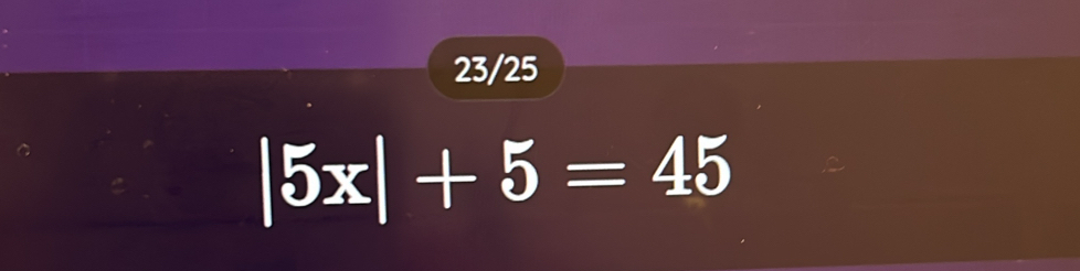 23/25
|5x|+5=45