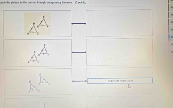 latch the picture to the correct triangle congruency theorem. (5 poinfs)
E
B
the
D F
A

E
B
D F
A c
E
B Angle Side Angle (ASA)
D F
A C