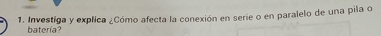 Investiga y explica ¿Cómo afecta la conexión en serie o en paralelo de una pila o 
batería?