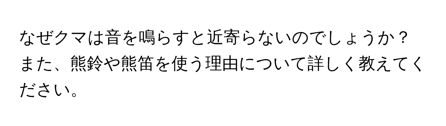 なぜクマは音を鳴らすと近寄らないのでしょうか？また、熊鈴や熊笛を使う理由について詳しく教えてください。