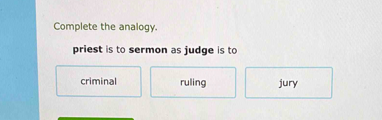 Complete the analogy.
priest is to sermon as judge is to
criminal ruling jury