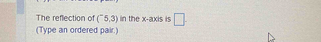 The reflection of (^-5,3) in the x-axis is □ . 
(Type an ordered pair.)