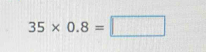 Solved: 35* 0.8= [Math]