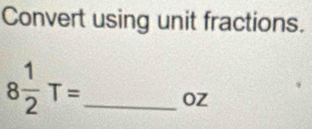 Convert using unit fractions. 
_ 8 1/2 T=
oz