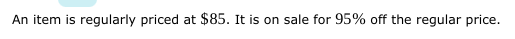 An item is regularly priced at $85. It is on sale for 95% off the regular price.
