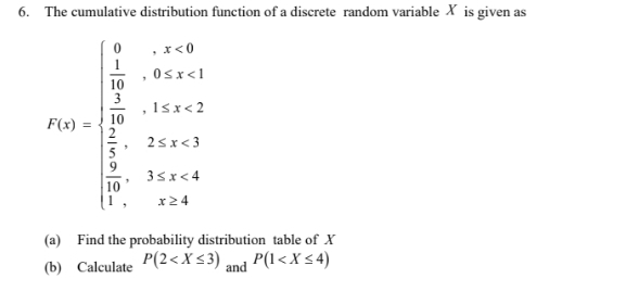 The cumulative distribution function of a discrete random variable X is given as
f(x)=beginarrayl x-4,x<0  7/4 -4x+2,  7/4 -5+2x+2,  7/4 -2x, -4
(a) Find the probability distribution table of X
(b) Calculate P(2 and P(1