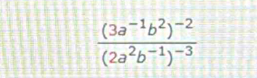 frac (3a^(-1)b^2)^-2(2a^2b^(-1))^-3