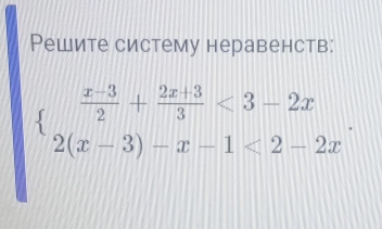 Решите систему неравенств:
beginarrayl  (x-3)/2 + (2x+3)/3 <3-2x 2(x-3)-x-1<2-2xendarray.