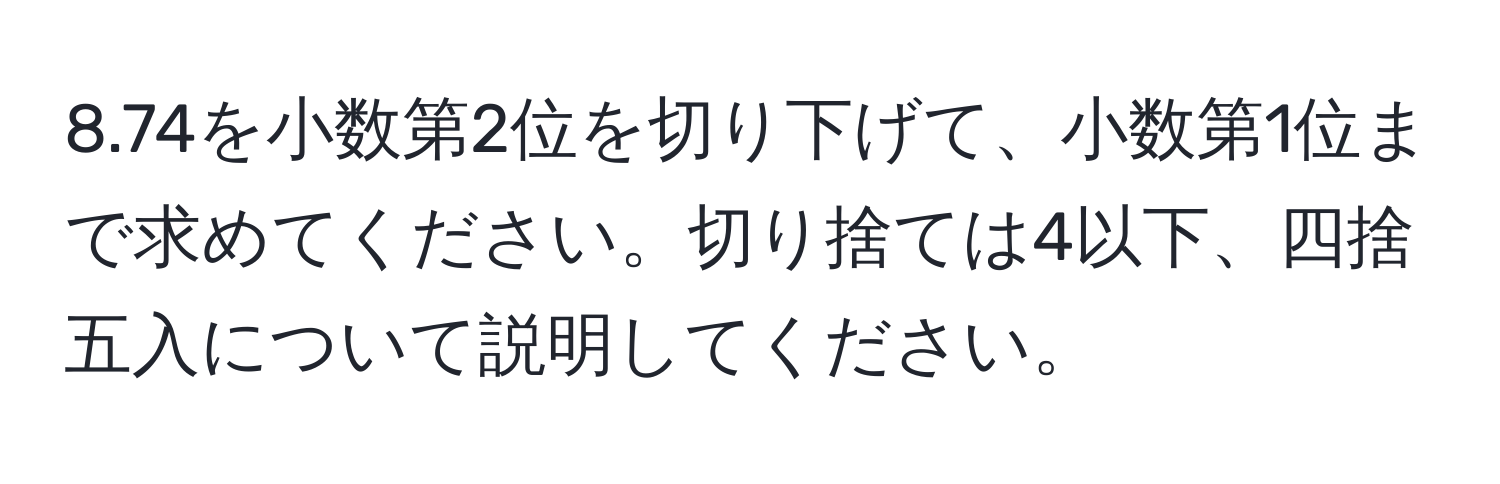 8.74を小数第2位を切り下げて、小数第1位まで求めてください。切り捨ては4以下、四捨五入について説明してください。