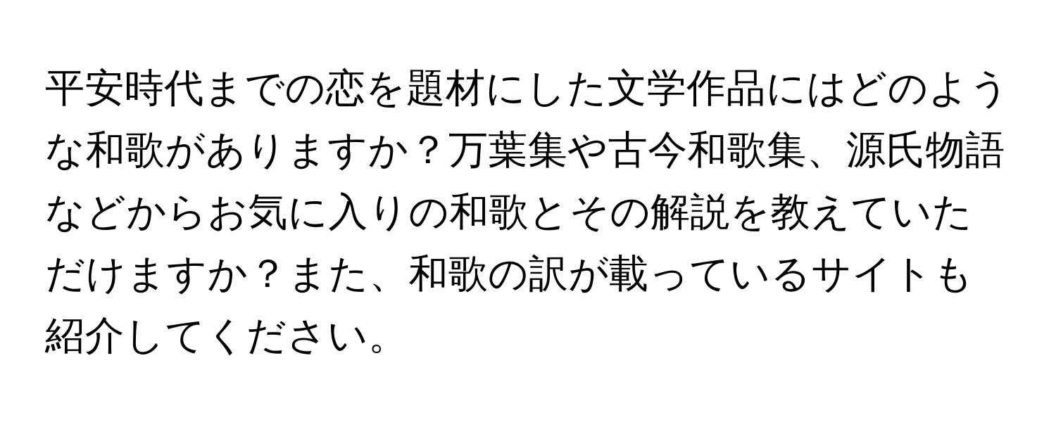 平安時代までの恋を題材にした文学作品にはどのような和歌がありますか？万葉集や古今和歌集、源氏物語などからお気に入りの和歌とその解説を教えていただけますか？また、和歌の訳が載っているサイトも紹介してください。