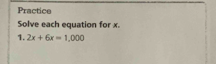 Practice 
Solve each equation for x. 
1. 2x+6x=1,000