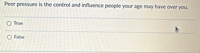 Peer pressure is the control and influence people your age may have over you.
True
False