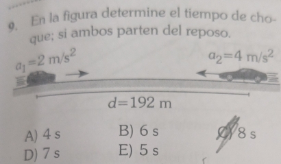 En la figura determine el tiempo de cho-
que; si ambos parten del reposo.
a_1=2m/s^2
a_2=4m/s^2
d=192m
A) 4 s B) 6 s (Y8s
D) 7 s E) 5 s