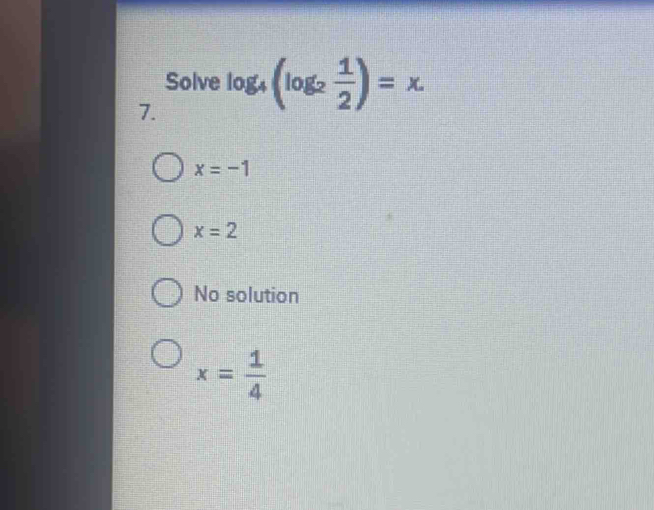 Solve log _4(log _2 1/2 )=x. 
7.
x=-1
x=2
No solution
x= 1/4 