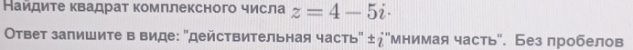 Найдите квадрат комллексного числа z=4-5i·
Ответ залишите в виде: 'действительная часть" ±¿"мнимая часть". Без пробелов