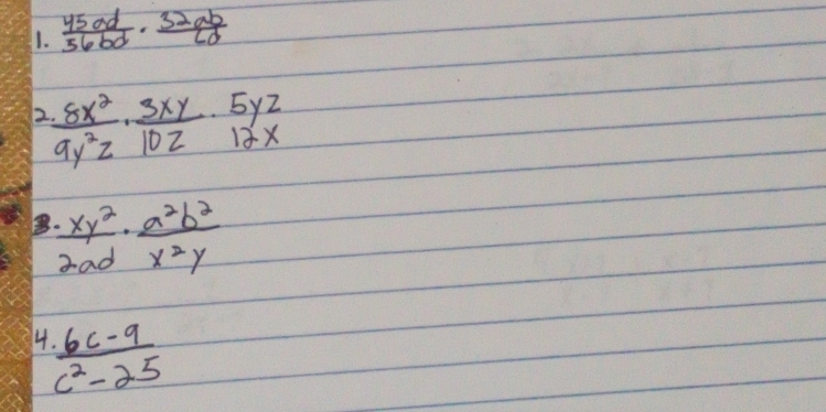  45ad/5 56bd· frac 32abd
 (.8x^2)/9y^2z ·  3xy/10z ·  5yz/12x 
E  · xy^2/2ad ·  a^2b^2/x^2y 
 (.6c-9)/c^2-25 