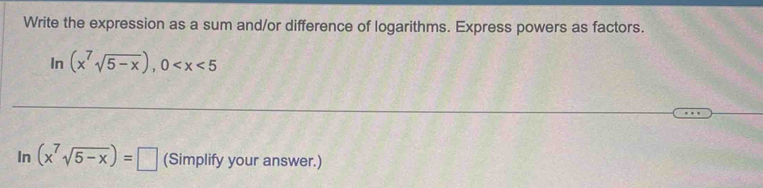 Write the expression as a sum and/or difference of logarithms. Express powers as factors. 
In (x^7sqrt(5-x)), 0
In (x^7sqrt(5-x))=□ (Simplify your answer.)