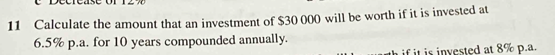 Calculate the amount that an investment of $30 000 will be worth if it is invested at
6.5% p.a. for 10 years compounded annually. 
if i i invested at 8% p.a.