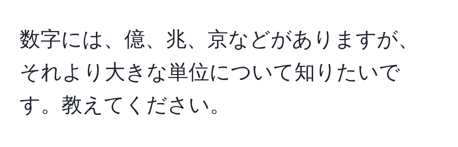 数字には、億、兆、京などがありますが、それより大きな単位について知りたいです。教えてください。