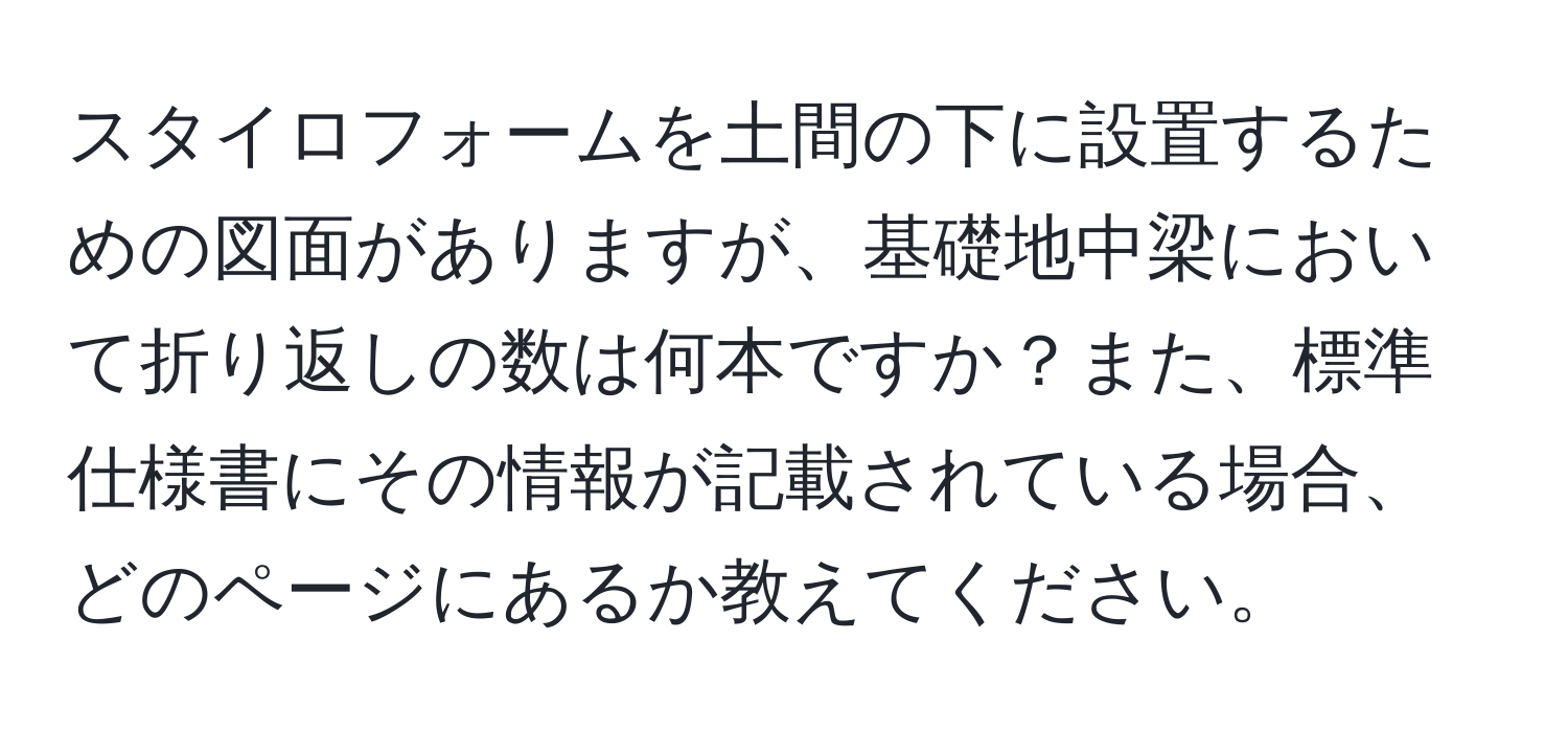 スタイロフォームを土間の下に設置するための図面がありますが、基礎地中梁において折り返しの数は何本ですか？また、標準仕様書にその情報が記載されている場合、どのページにあるか教えてください。