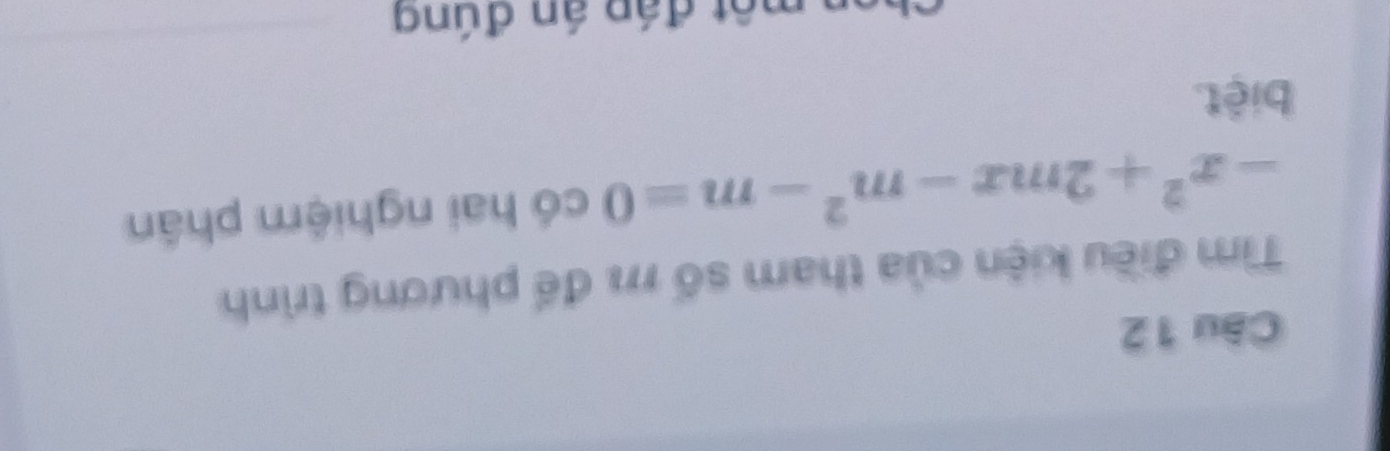 Tìm điều kiện của tham số 11 để phương trình
-x^2+2mx-m^2-m=0 có hai nghiệm phân 
biệt. 
a một đáp án đúng