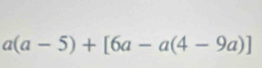 a(a-5)+[6a-a(4-9a)]