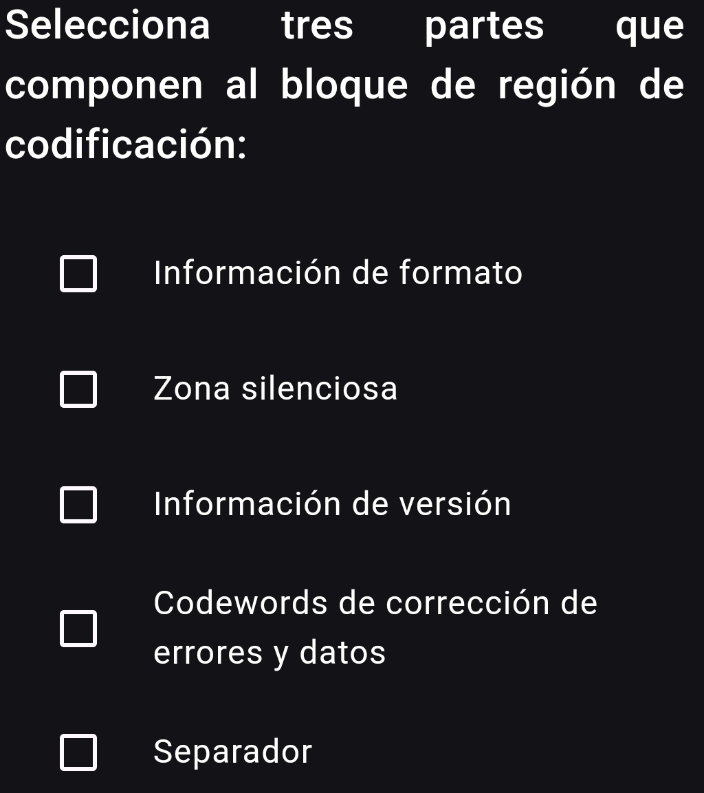 Selecciona tres partes que
componen al bloque de región de
codificación:
Información de formato
Zona silenciosa
Información de versión
Codewords de corrección de
errores y datos
Separador