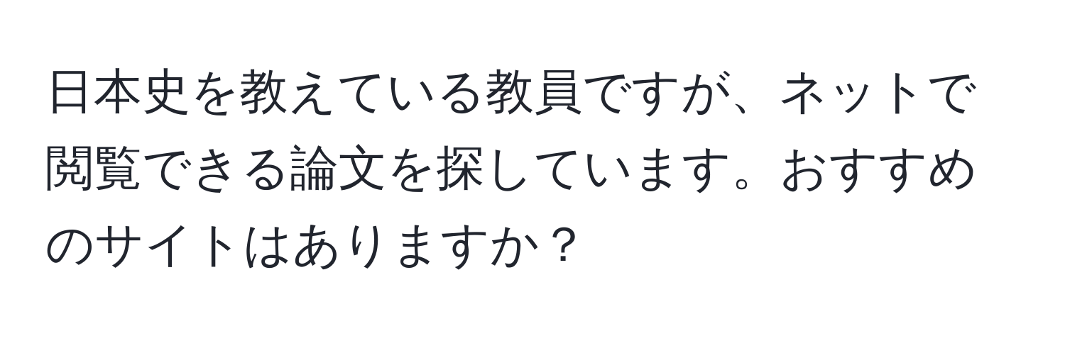 日本史を教えている教員ですが、ネットで閲覧できる論文を探しています。おすすめのサイトはありますか？