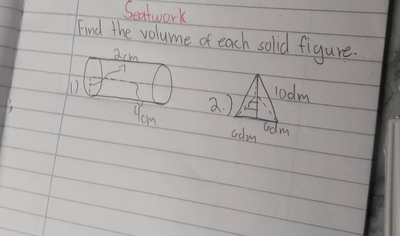 Seatwork 
Find the volume of each solid figure.
2cm
1. )
yom
2. )
lodm
codlm lodm