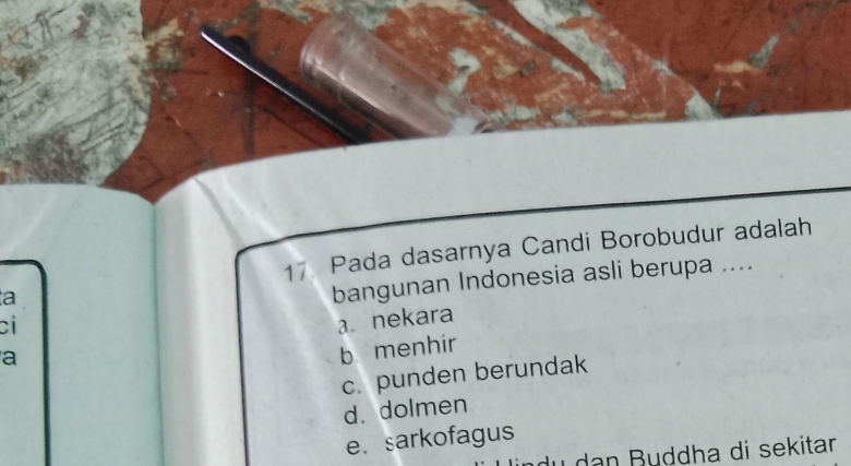 Pada dasarnya Candi Borobudur adalah
a
bangunan Indonesia asli berupa ....
ci
a a. nekara
b menhir
c. punden berundak
d. dolmen
e. sarkofagus
du dan Buddha di sekitar