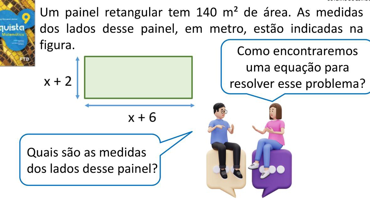 Um painel retangular tem 140m^2 de área. As medidas
quista dos lados desse painel, em metro, estão indicadas na
figura.
Como encontraremos
uma equação para
resolver esse problema?
Quais são as medidas
dos lados desse painel?