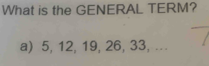 What is the GENERAL TERM? 
a) 5, 12, 19, 26, 33, ...