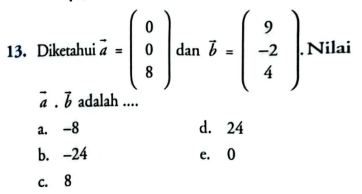 Diketahui vector a=beginpmatrix 0 0 8endpmatrix dmvector b=beginpmatrix 9 -2 4endpmatrix. . Nilai
vector a.vector b adalah ....
a. -8 d. 24
b. -24 e. O
c. 8