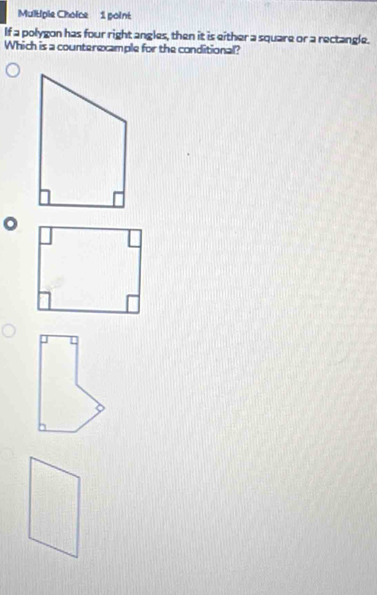 Multple Choice 1 point 
If a polygon has four right angles, then it is either a square or a rectangle. 
Which is a counterexample for the conditional?