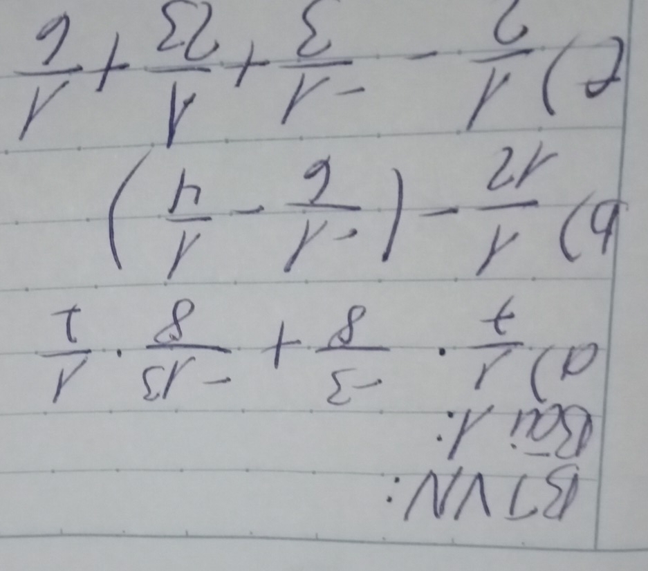 BTVN: 
Bai A. 
(  1/7 ·  (-3)/8 + (-13)/8 ·  1/2 
b)  1/12 -( (-1)/6 - 1/4 )
()  1/2 - (-1)/3 + 1/23 + 1/6 